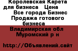 Королевская Карета для бизнеса › Цена ­ 180 000 - Все города Бизнес » Продажа готового бизнеса   . Владимирская обл.,Муромский р-н